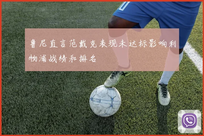 鲁尼直言范戴克表现未达标影响利物浦战绩和排名