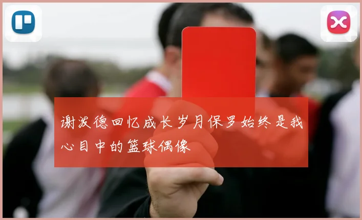谢泼德回忆成长岁月保罗始终是我心目中的篮球偶像