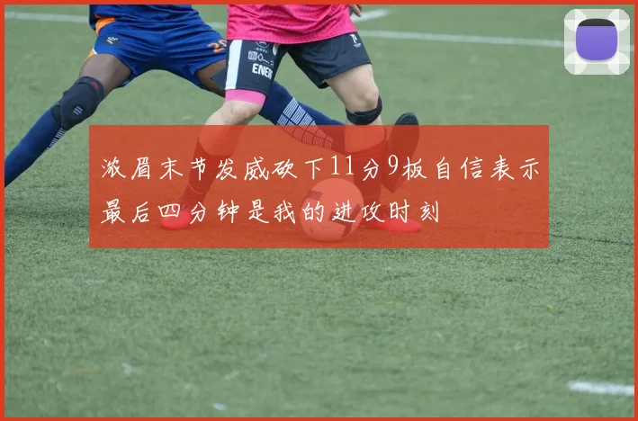 浓眉末节发威砍下11分9板自信表示最后四分钟是我的进攻时刻