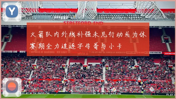 火箭队内外线补强未见行动或为休赛期全力追逐字母哥与小卡