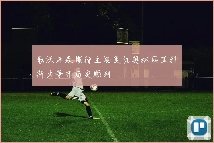 勒沃库森期待主场复仇奥林匹亚科斯力争开局更顺利