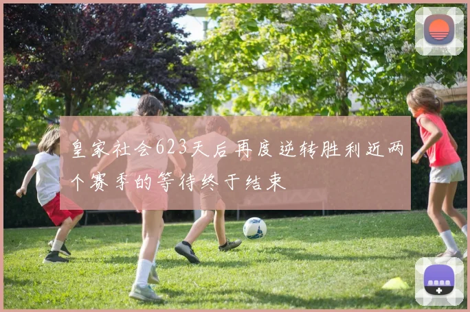 皇家社会623天后再度逆转胜利近两个赛季的等待终于结束