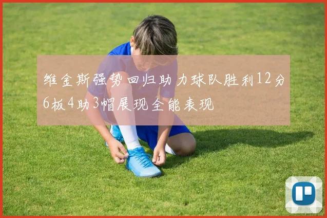 维金斯强势回归助力球队胜利12分6板4助3帽展现全能表现