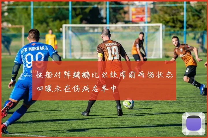 快船对阵鹈鹕比尔缺席前两场状态回暖未在伤病名单中