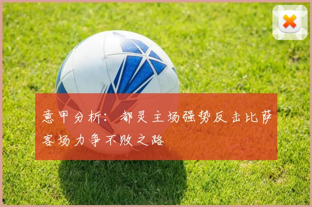 意甲分析：都灵主场强势反击比萨客场力争不败之路
