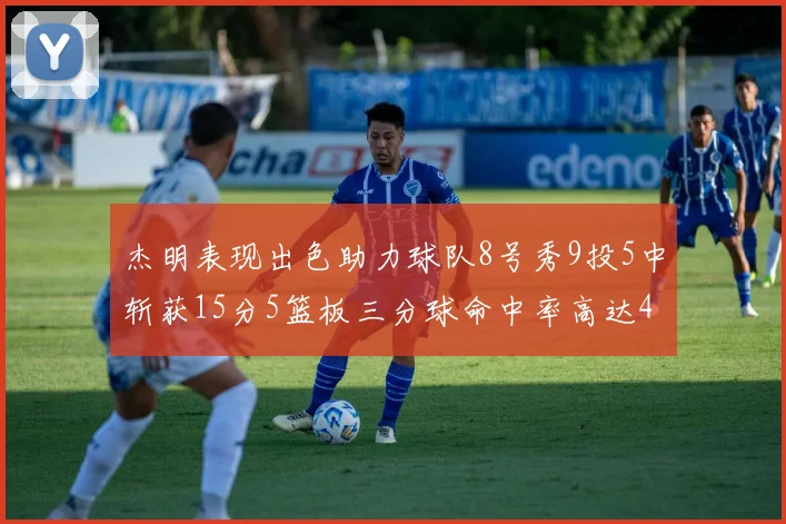 杰明表现出色助力球队8号秀9投5中斩获15分5篮板三分球命中率高达43